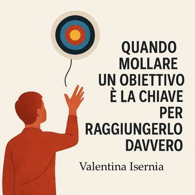 Quando mollare un obiettivo è la chiave per raggiungerlo davvero
