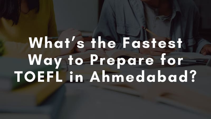 Fastest Way to Prepare for TOEFL in Ahmedabad