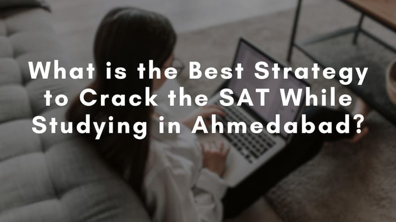 What is the Best Strategy to Crack the SAT While Studying in Ahmedabad?