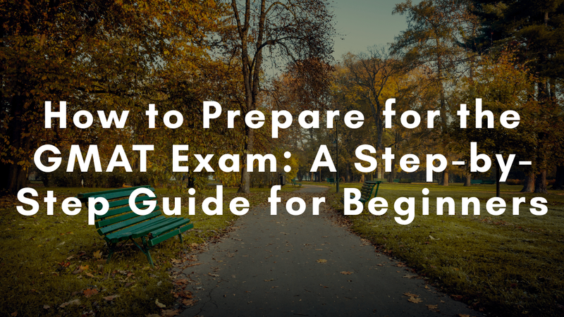 How to Prepare for the GMAT Exam: A Step-by-Step Guide for Beginners
