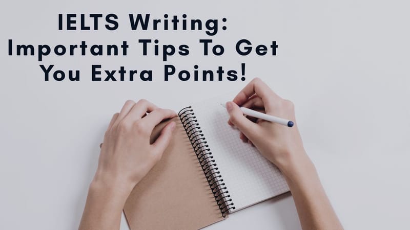 IELTS Writing: Important Tips To Get You Extra Points!