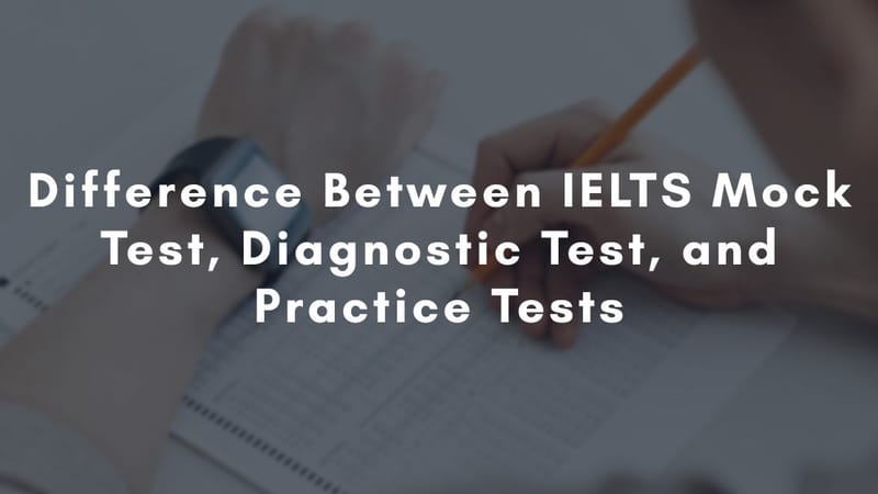 What is the Difference Between IELTS Mock Test, Diagnostic Test, and Practice Tests?