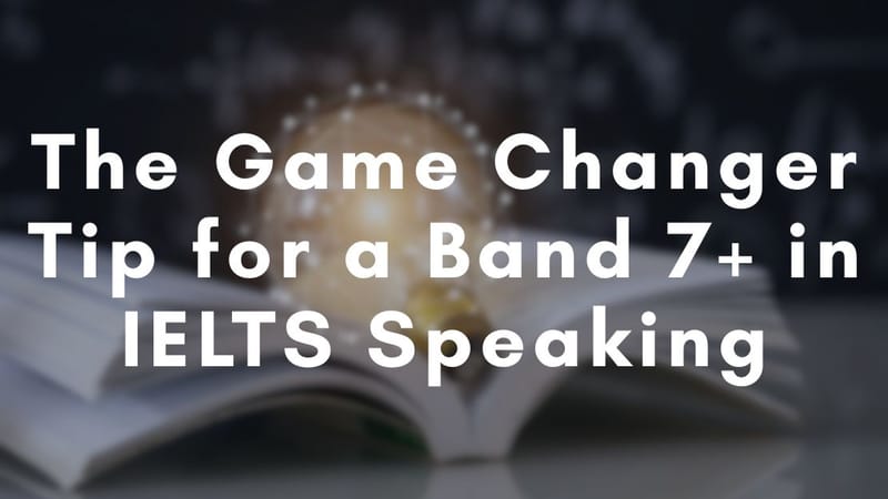 The Game Changer Tip for a Band 7+ in IELTS Speaking