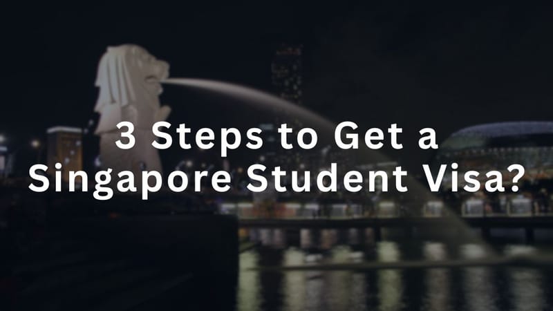 What are the 3 Steps to Get a Singapore Student Visa?