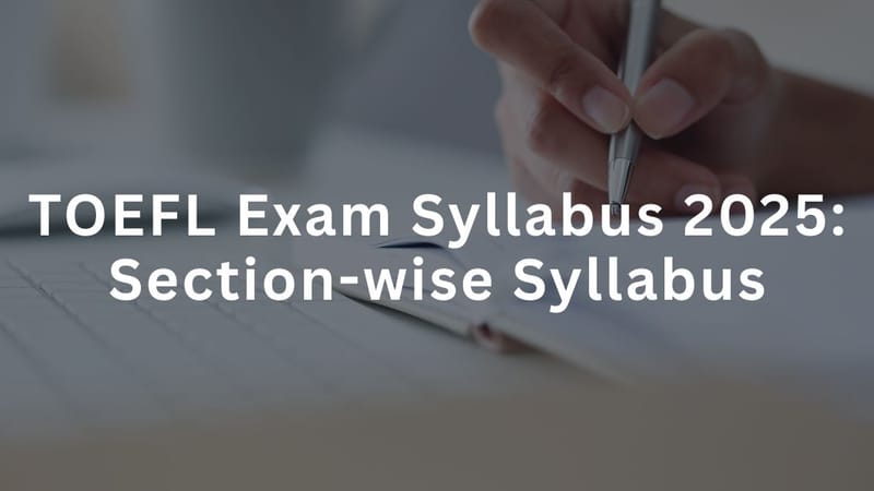 TOEFL Exam Syllabus 2025: Section-wise Syllabus