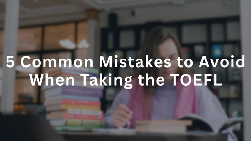 5 Common Mistakes to Avoid When Taking the TOEFL