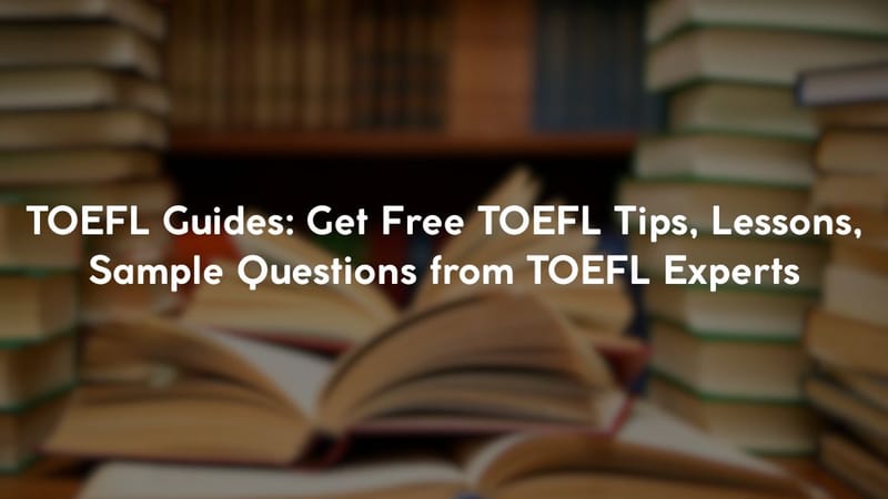 TOEFL Guides: Get Free TOEFL Tips, Lessons, Sample Questions from TOEFL Experts