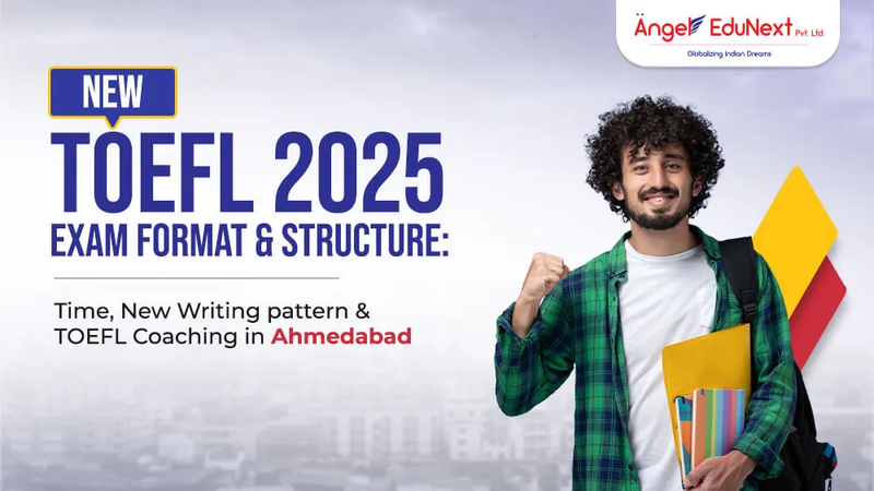New TOEFL 2025 Exam Format & Structure: Time, New Writing Pattern & TOEFL Coaching in Ahmedabad