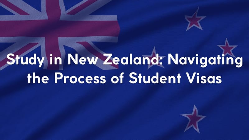 Study in New Zealand: Navigating the Process of Student Visas