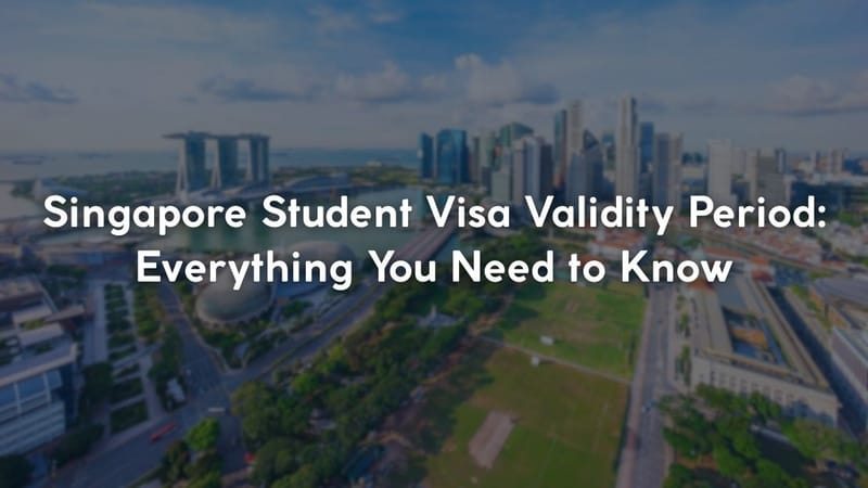Singapore Student Visa Validity Period: Everything You Need to Know