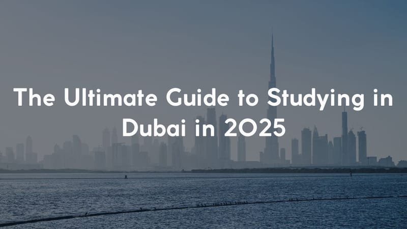 The Ultimate Guide to Studying in Dubai in 2025