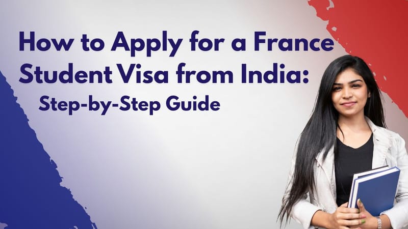 How to Apply for a France Student Visa from India: A Complete Guide for Smooth Processing
