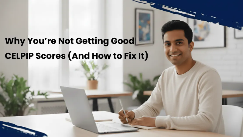 Why You’re Not Getting Good CELPIP Scores (And How to Fix It)