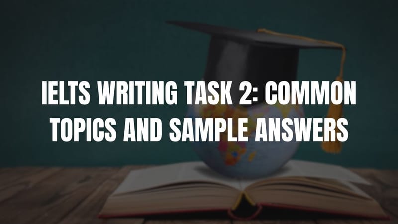 IELTS Writing Task 2: Common Topics and Sample Answers