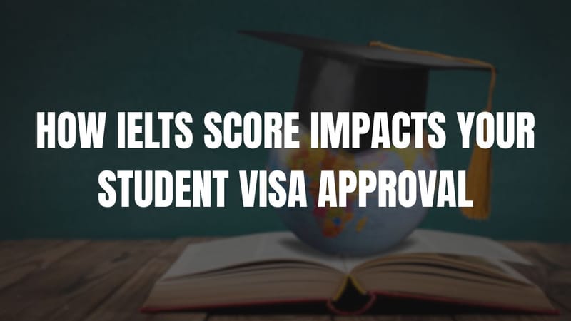 How IELTS Score Impacts Your Student Visa Approval