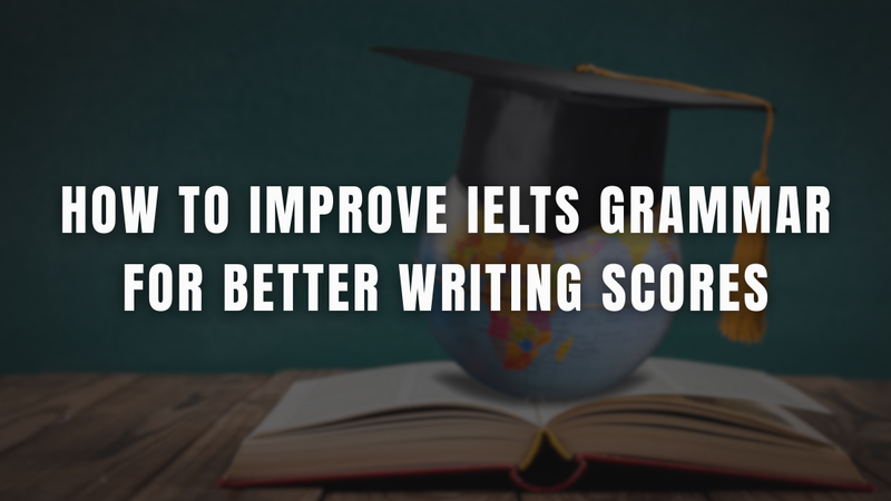 How to Improve IELTS Grammar for Better Writing Scores