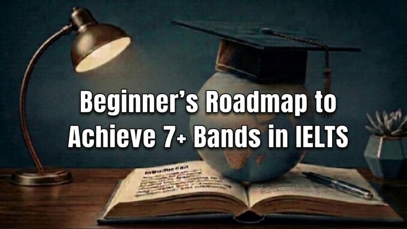 Beginner’s Roadmap to Achieve 7+ Bands in IELTS