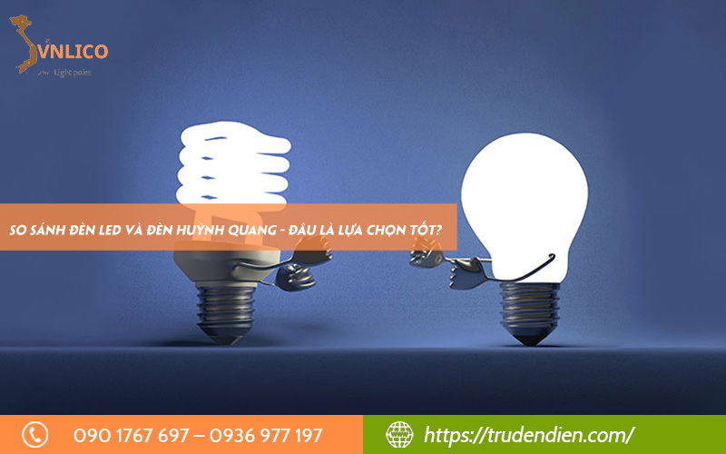 So sánh đèn LED và đèn huỳnh quang - Đâu là lựa chọn tốt?