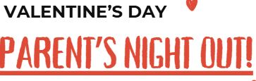 PARENT'S NIGHT OUT! Saturday 2/14