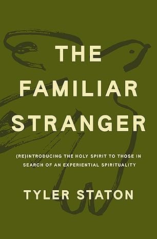 The Familiar Stranger: (Re)Introducing the Holy Spirit to Those in Search of an Experiential Spirituality (2025). by Tyler Staton