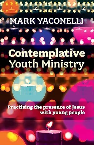 Contemplative Youth Ministry: Practicing the Presence of Jesus with Young People / Book (2014). Mark Yaconelli.