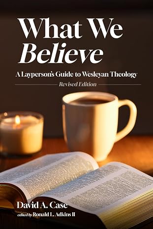 What We Believe: A Layperson's Guide to Wesleyan Theology / Book (2026). David A Case.
