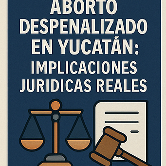 ABORTO DESPENALIZADO EN YUCATÁN: IMPLICACIONES JURÍDICAS REALES