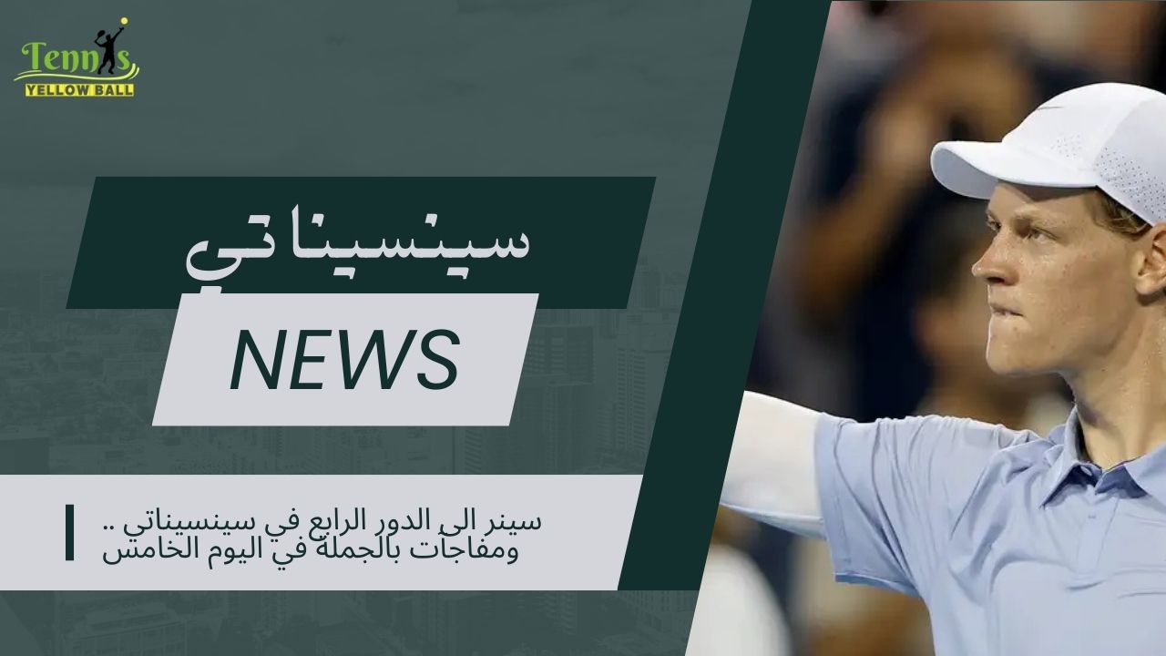 سينر الى الدور الرابع في سينسيناتي .. ومفاجآت بالجملة في اليوم الخامس