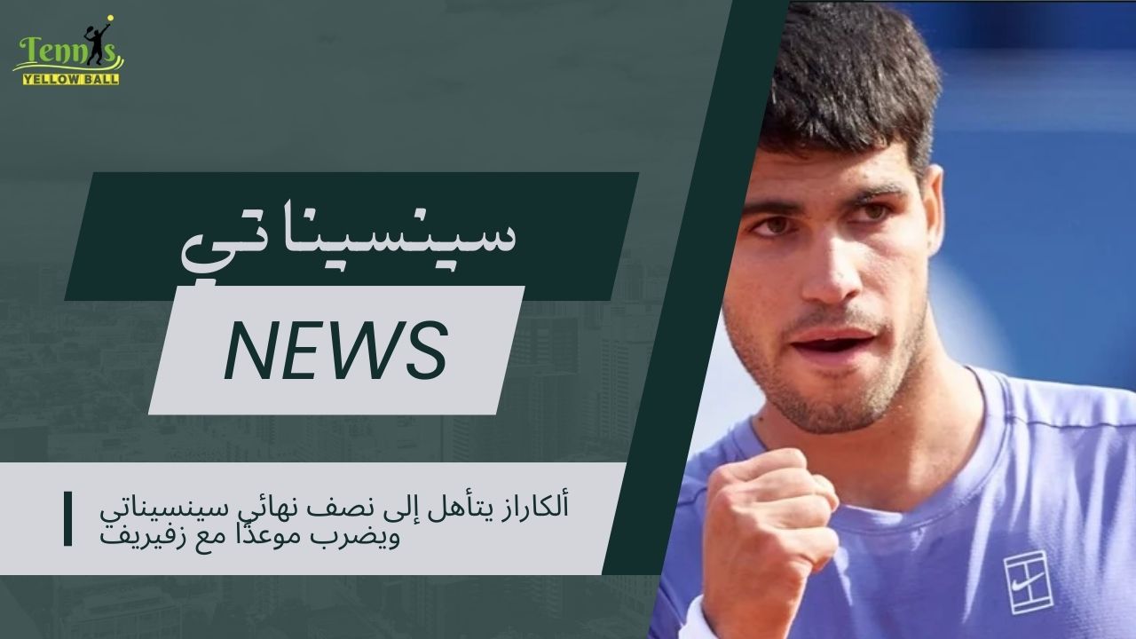 ألكاراز يتأهل إلى نصف نهائي سينسيناتي ويضرب موعدًا مع زفيريف