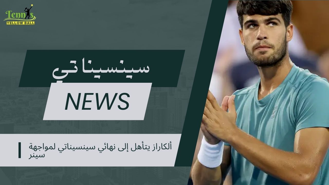 ألكاراز يتأهل إلى نهائي سينسيناتي لمواجهة سينر