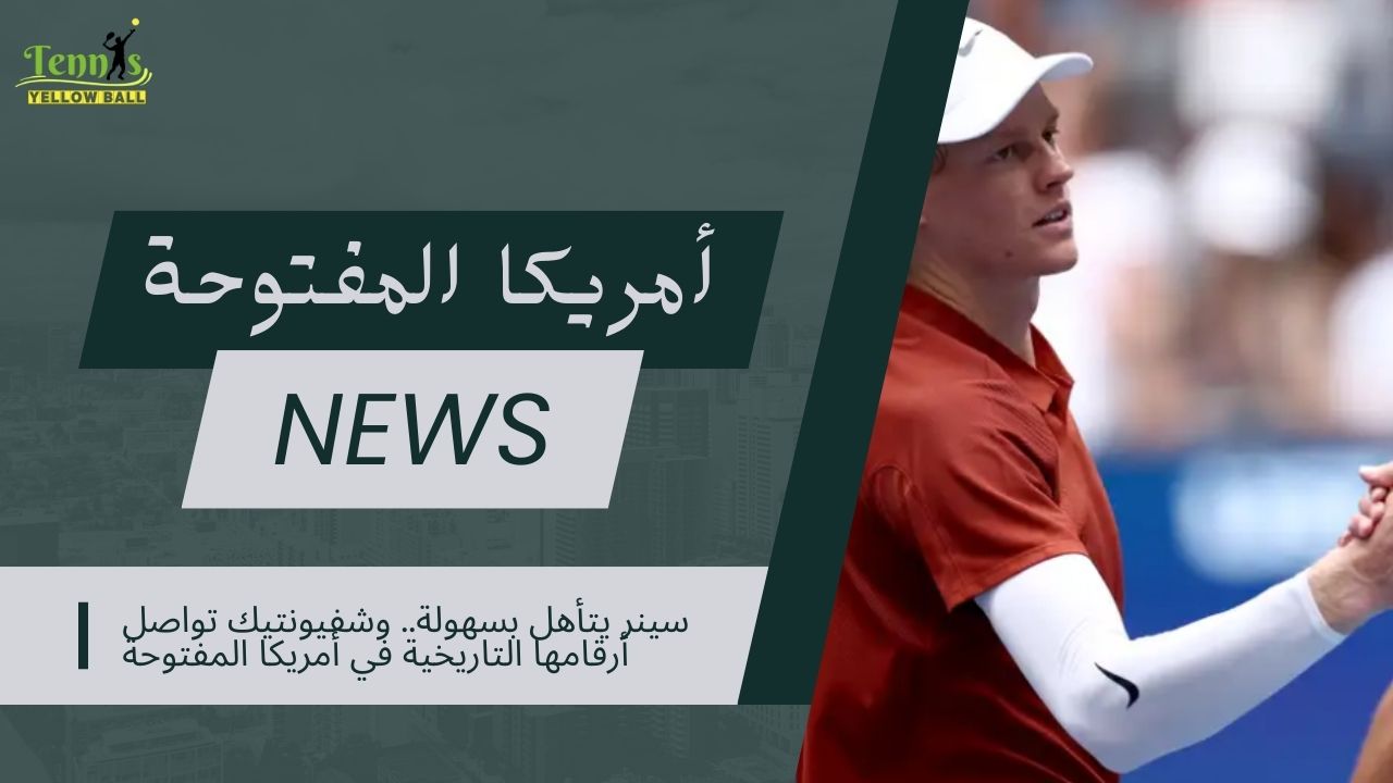سينر يتأهل بسهولة.. وشفيونتيك تواصل أرقامها التاريخية في أمريكا المفتوحة