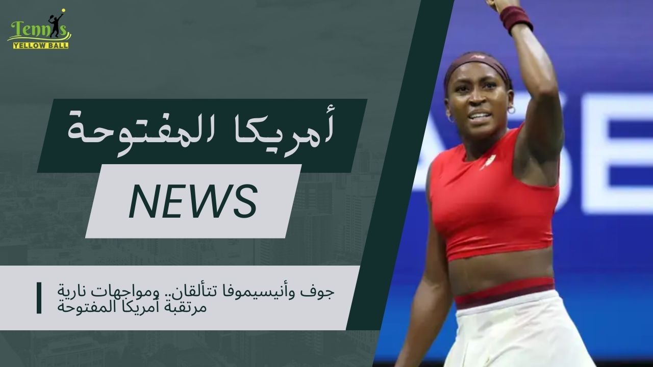 جوف وأنيسيموفا تتألقان.. ومواجهات نارية مرتقبة أمريكا المفتوحة