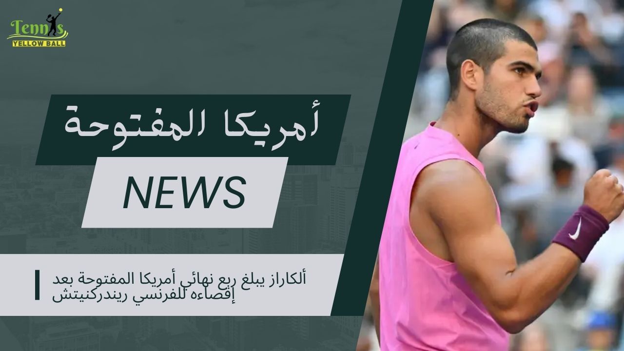 ألكاراز يبلغ ربع نهائي أمريكا المفتوحة بعد إقصاءه للفرنسي ريندركنيتش