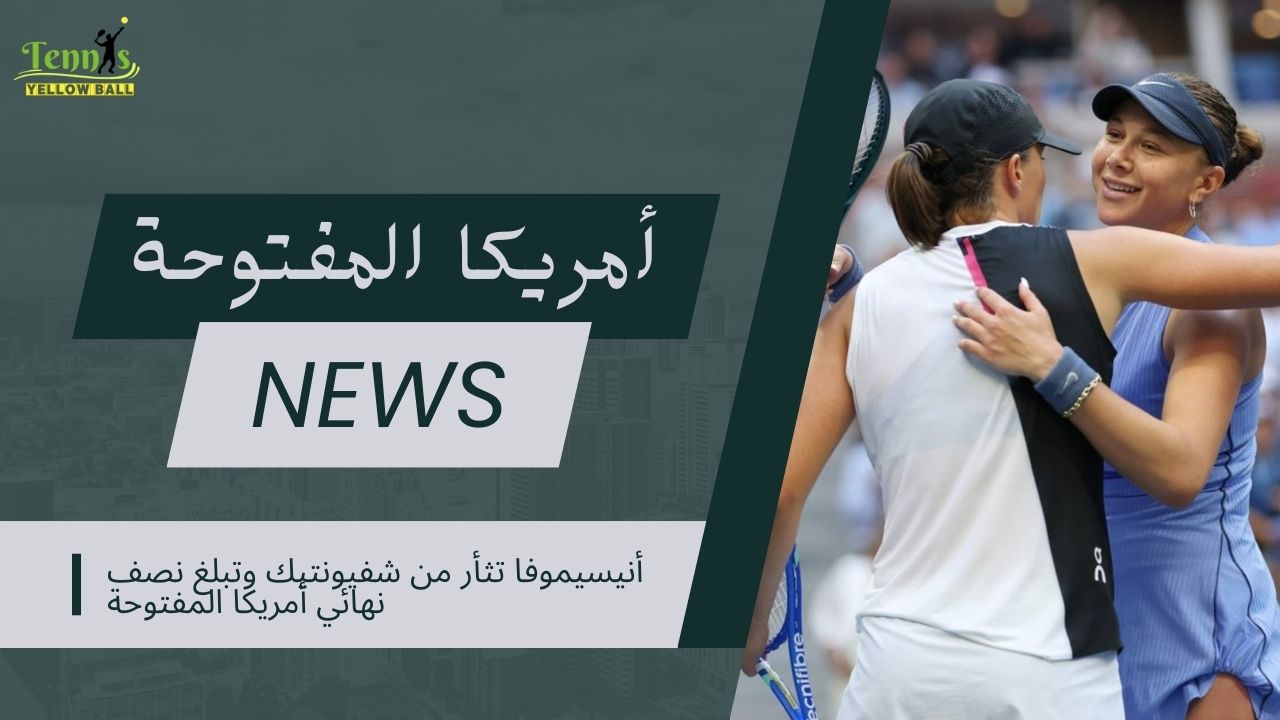 أنيسيموفا تثأر من شفيونتيك وتبلغ نصف نهائي أمريكا المفتوحة