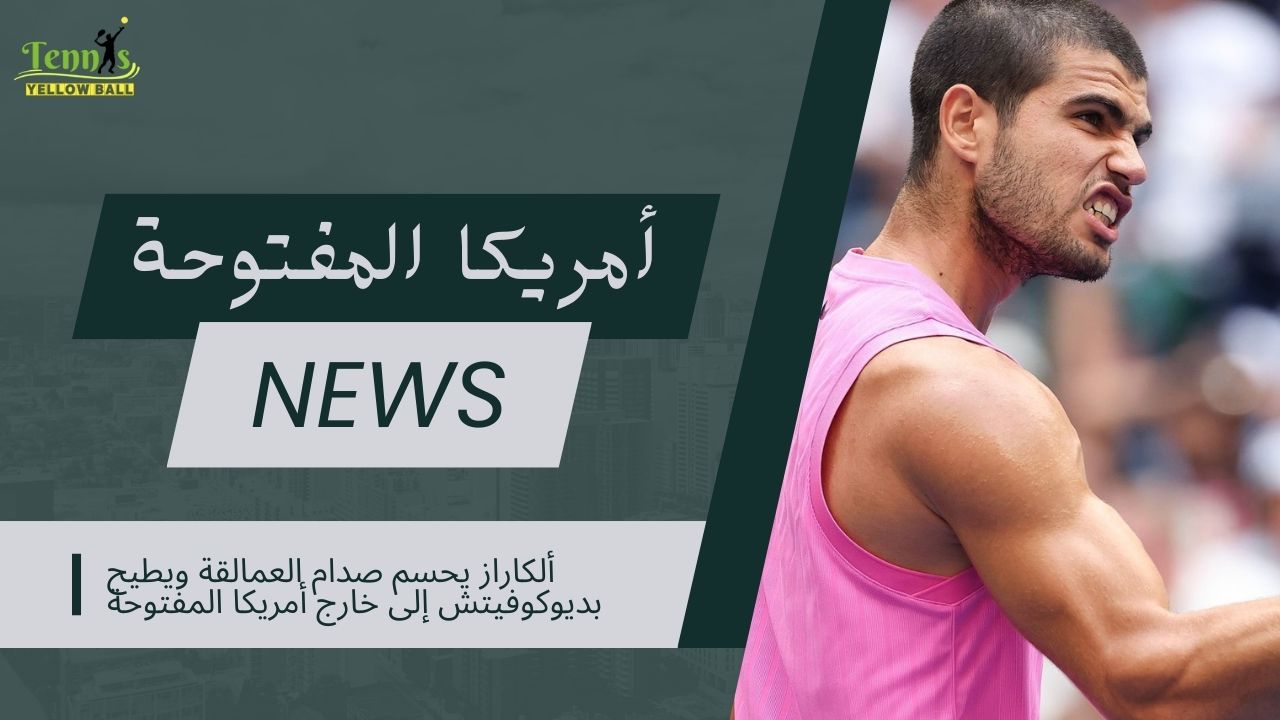 ألكاراز يحسم صدام العمالقة ويطيح بديوكوفيتش إلى خارج أمريكا المفتوحة