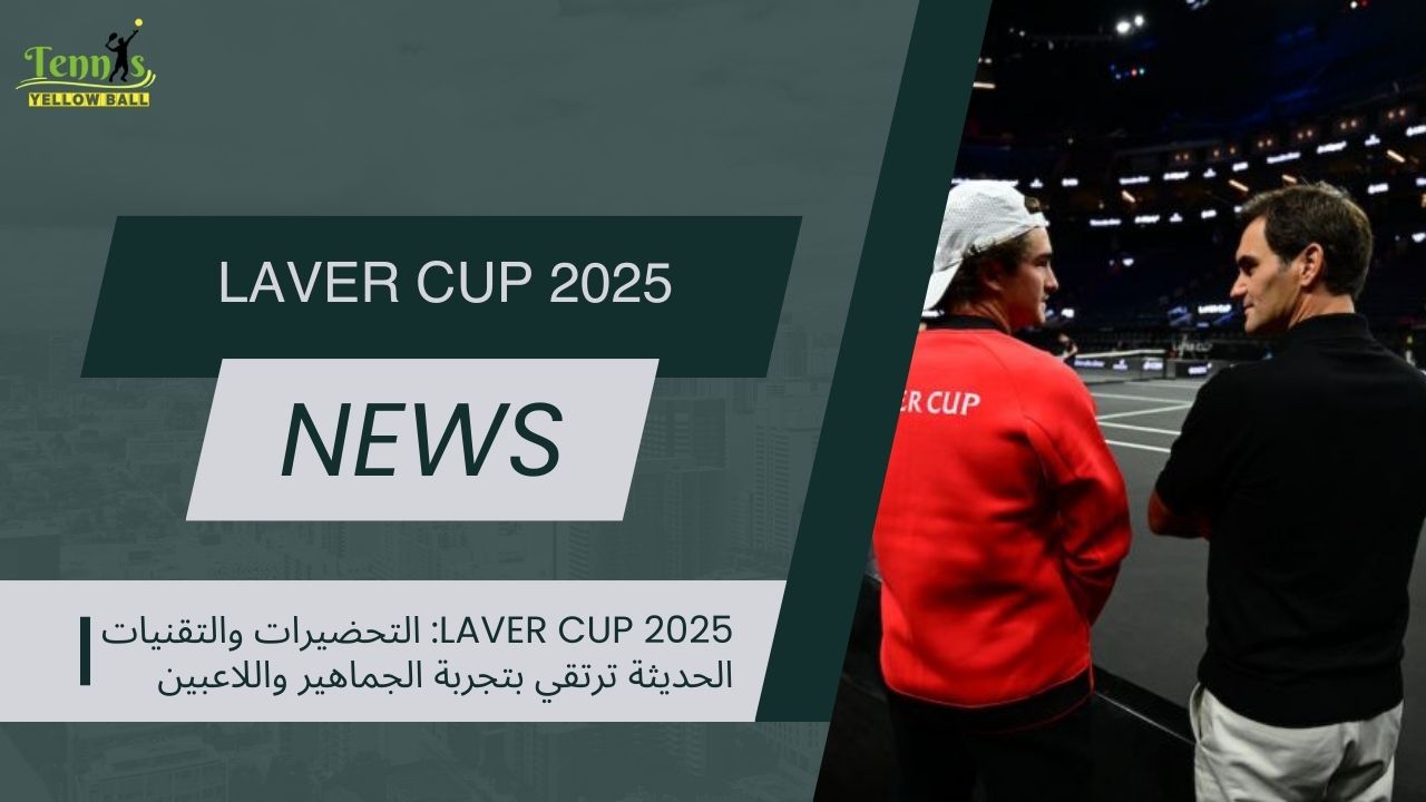 Laver Cup 2025: التحضيرات والتقنيات الحديثة ترتقي بتجربة الجماهير واللاعبين