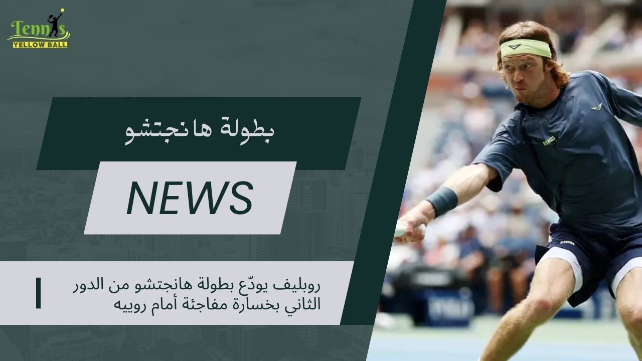 روبليف يودّع بطولة هانجتشو من الدور الثاني بخسارة مفاجئة أمام روييه