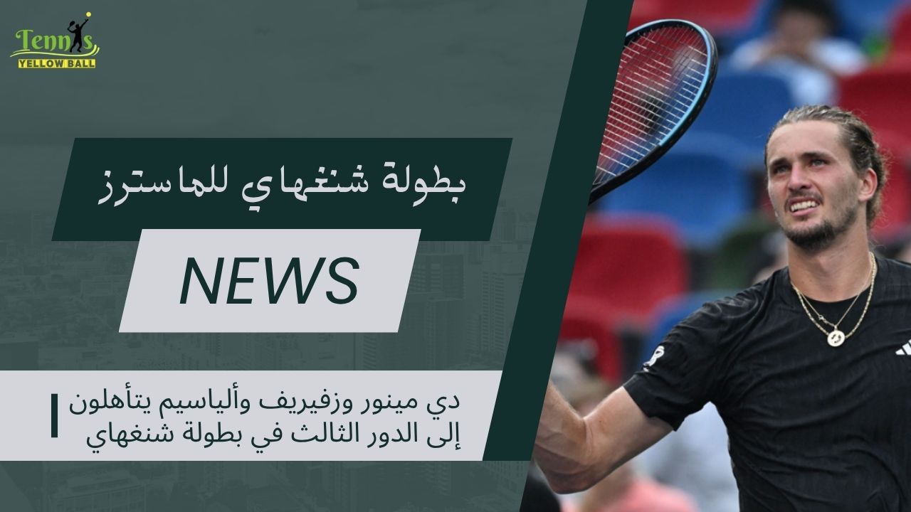 دي مينور وزفيريف وألياسيم يتأهلون إلى الدور الثالث في بطولة شنغهاي