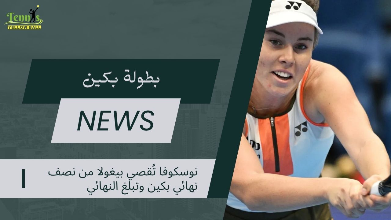 نوسكوفا تُقصي بيغولا من نصف نهائي بكين وتبلغ النهائي
