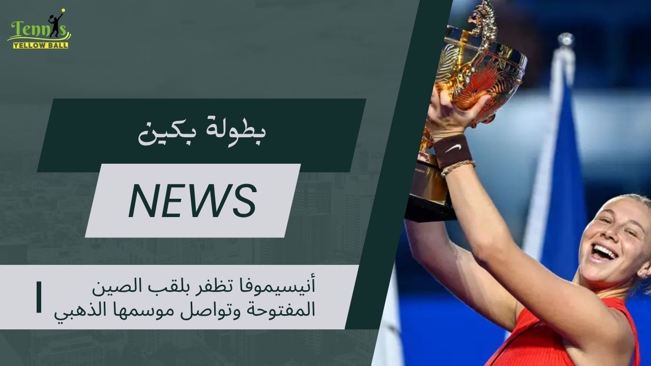 أنيسيموفا تظفر بلقب الصين المفتوحة وتواصل موسمها الذهبي