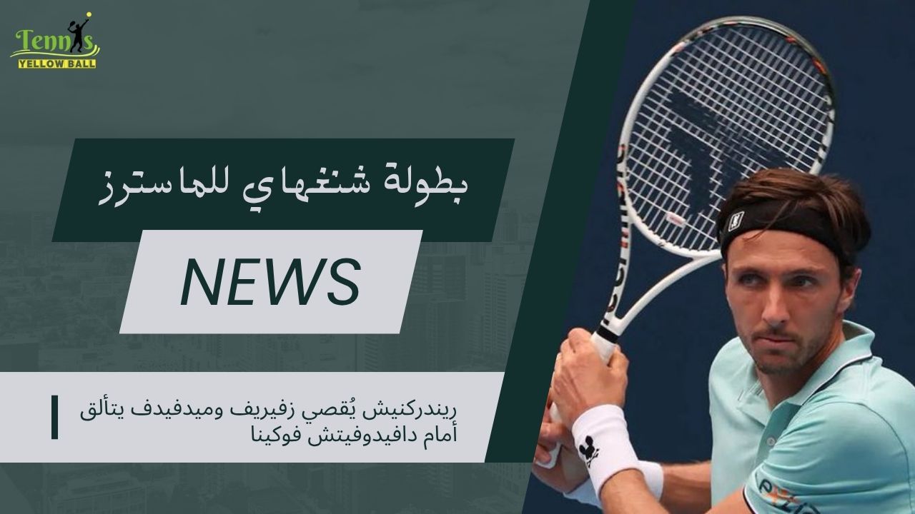 ريندركنيش يُقصي زفيريف وميدفيدف يتألق أمام دافيدوفيتش فوكينا