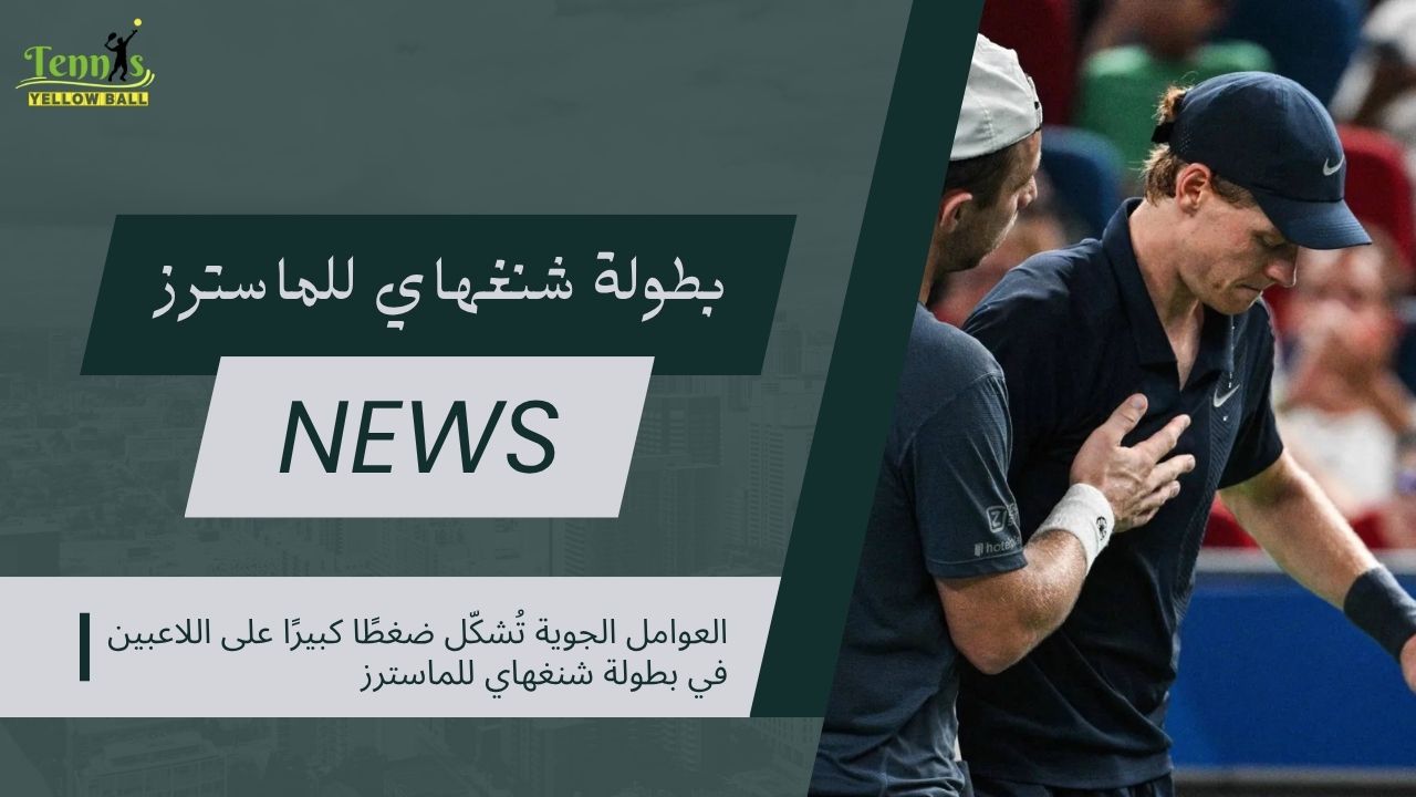 العوامل الجوية تُشكّل ضغطًا كبيرًا على اللاعبين في بطولة شنغهاي للماسترز