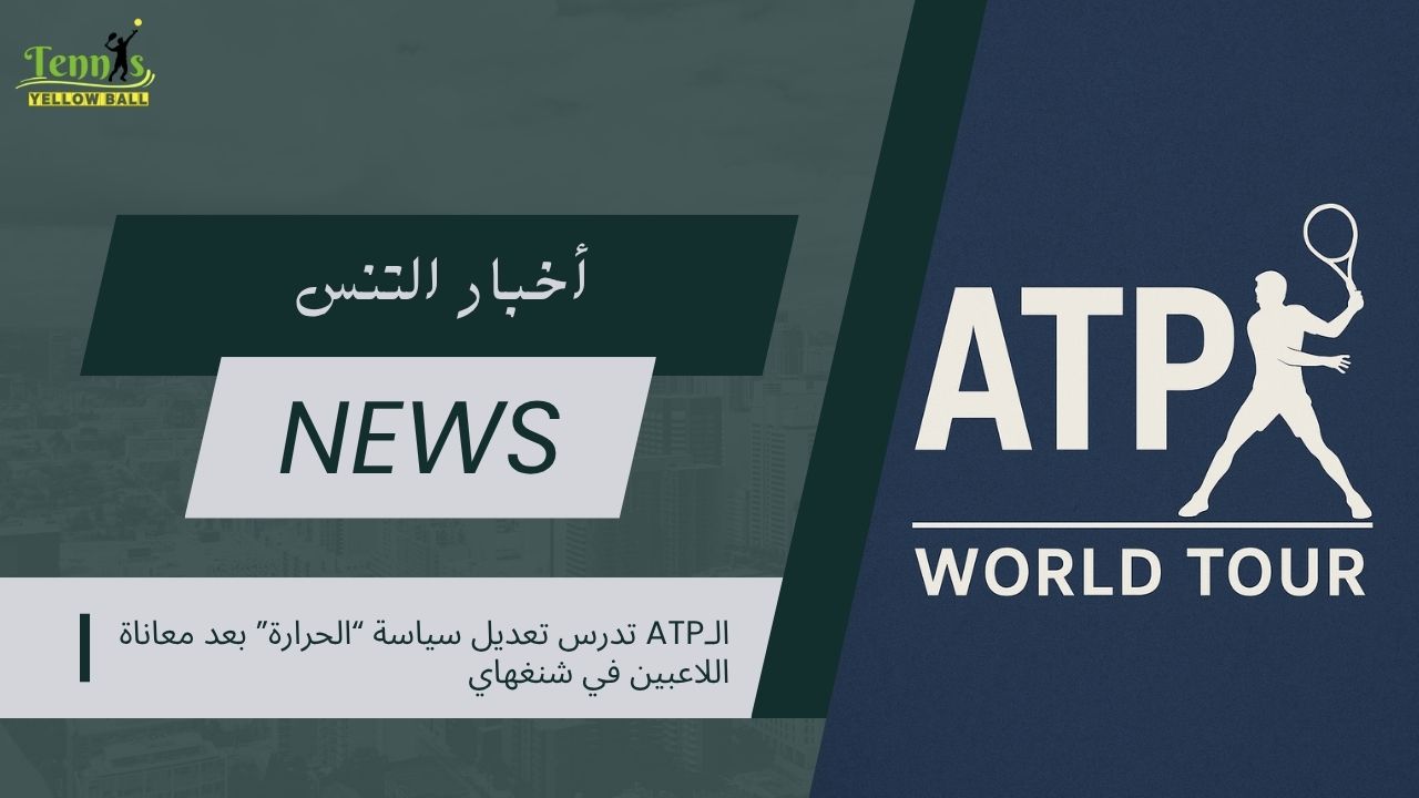 الـATP تدرس تعديل سياسة “الحرارة” بعد معاناة اللاعبين في شنغهاي