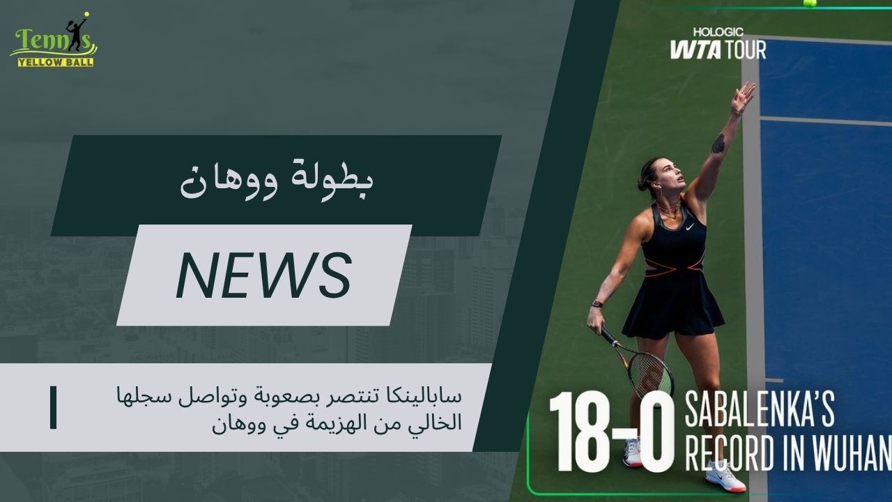 سابالينكا تنتصر بصعوبة وتواصل سجلها الخالي من الهزيمة في ووهان