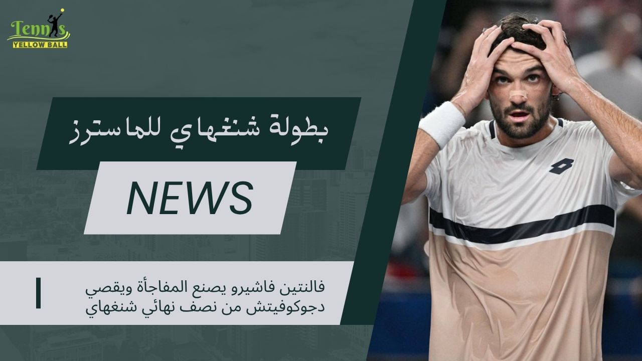 فالنتين فاشيرو يصنع المفاجأة ويقصي دجوكوفيتش من نصف نهائي شنغهاي