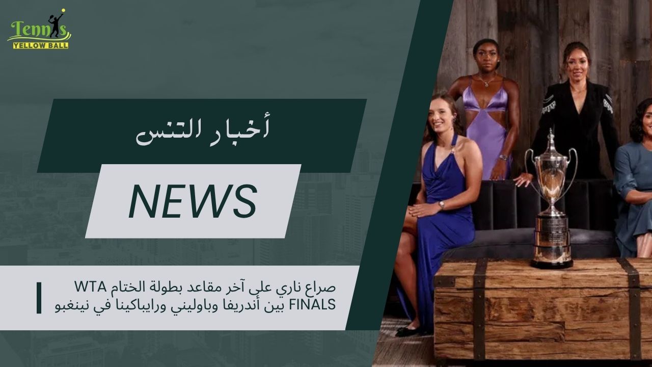 صراع ناري على آخر مقاعد بطولة الختام WTA Finals بين أندريفا وباوليني ورايباكينا في نينغبو