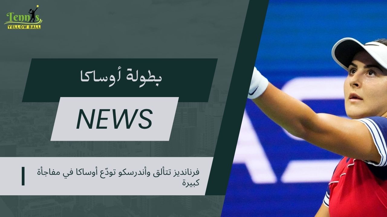 فرنانديز تتألق وأندرسكو تودّع أوساكا في مفاجأة كبيرة