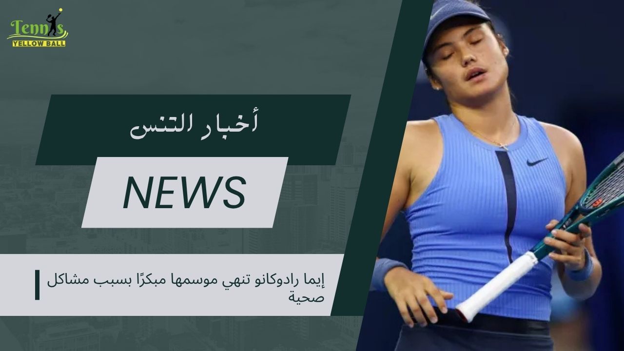 إيما رادوكانو تنهي موسمها مبكرًا بسبب مشاكل صحية