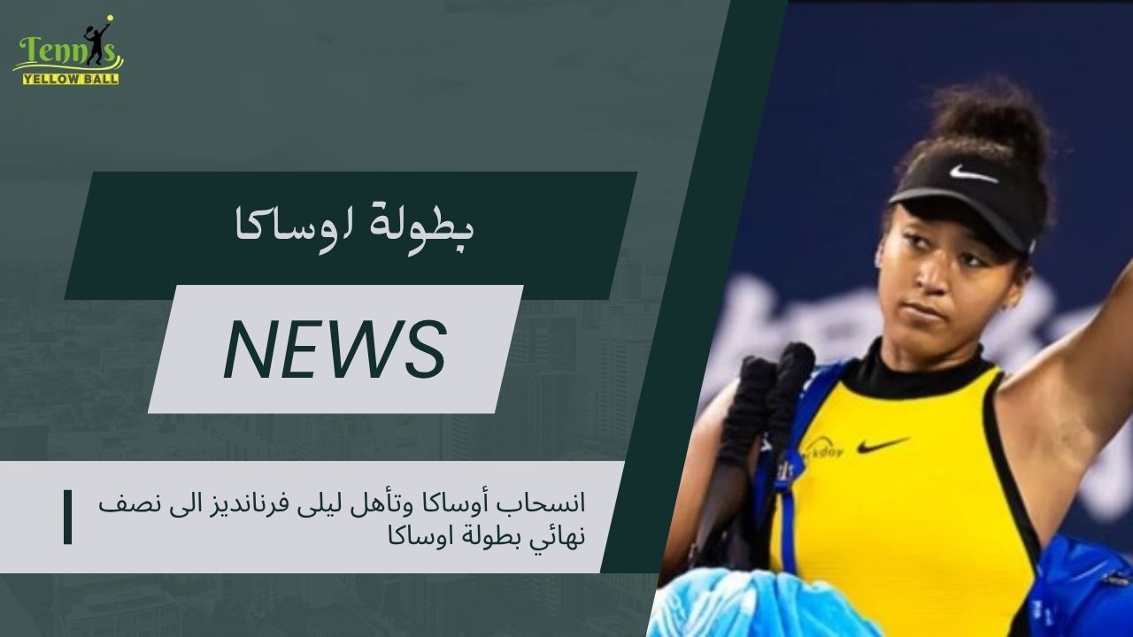 انسحاب أوساكا وتأهل ليلى فرنانديز الى نصف نهائي بطولة اوساكا