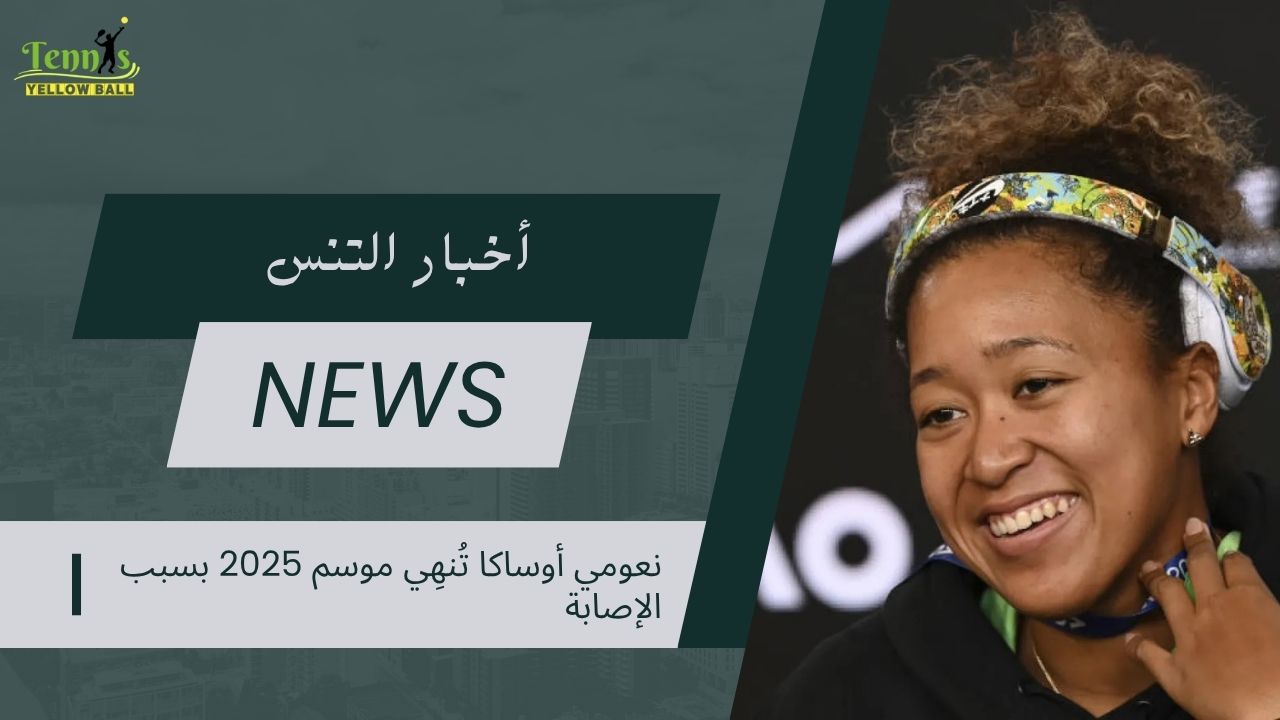 نعومي أوساكا تُنهِي موسم 2025 بسبب الإصابة: قرار صعب بعد موسم واعد